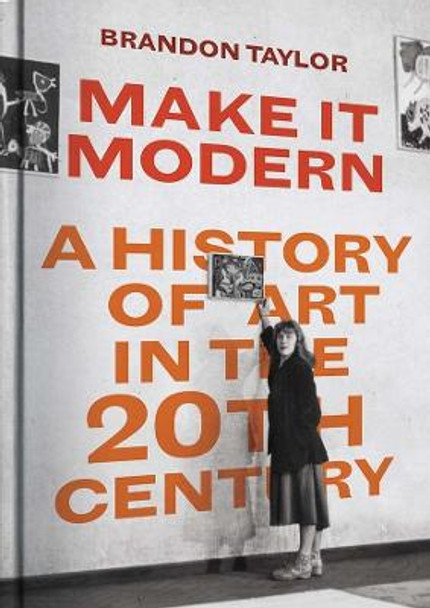 Make It Modern: A History of Art in the 20th Century by Brandon Taylor