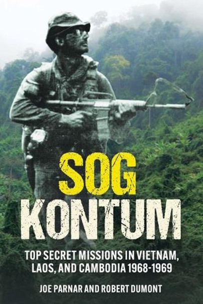 Sog Kontum: Top Secret Missions in Vietnam, Laos, and Cambodia, 1968-1969 Joe Parnar 9781636245355