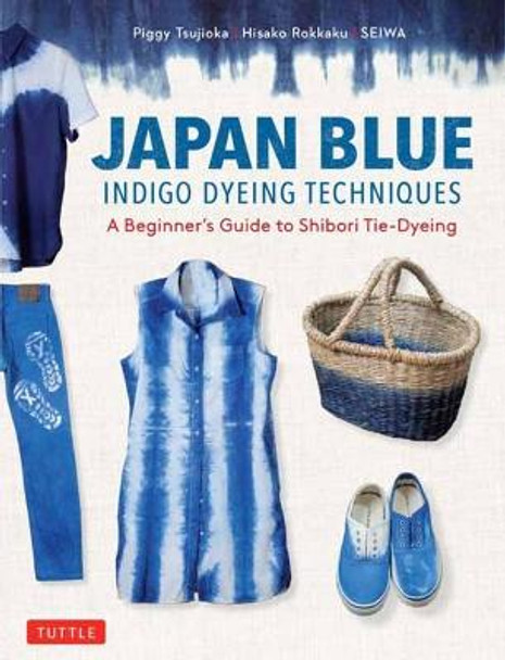 Japan Blue Indigo Dyeing Techniques: A Beginner's Guide to Shibori Tie-Dyeing by Piggy Tsujioka