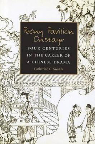 Peony Pavilion Onstage: Four Centuries in the Career of a Chinese Drama by Catherine Swatek 9780892649082