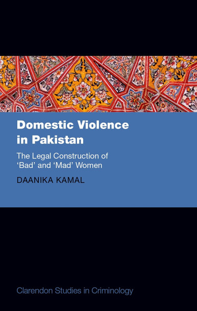 Domestic Violence in Pakistan: The Legal Construction of 'Bad' and 'Mad' Women Daanika Kamal 9780198953449
