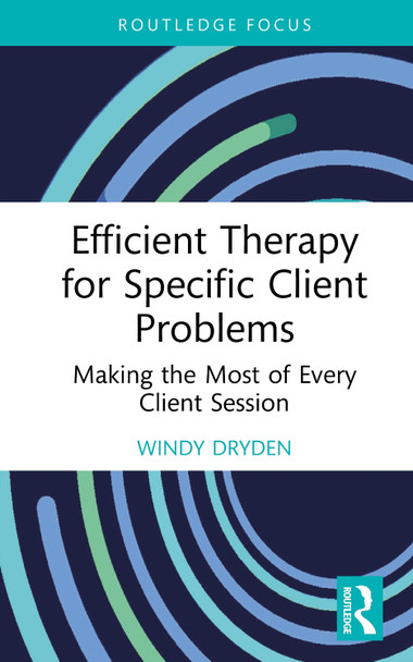 Efficient Therapy for Specific Client Problems: Making the Most of Every Client Session Windy Dryden 9781032890210