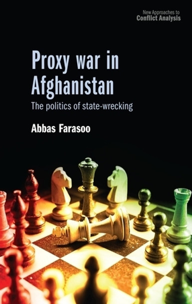 Proxy War in Afghanistan: The Politics of State-Wrecking Abbas Farasoo 9781526184870