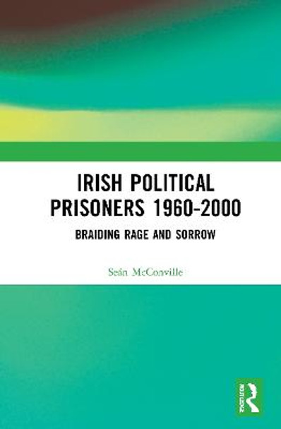 Irish Political Prisoners 1960-2000: Braiding Rage and Sorrow by Sean McConville