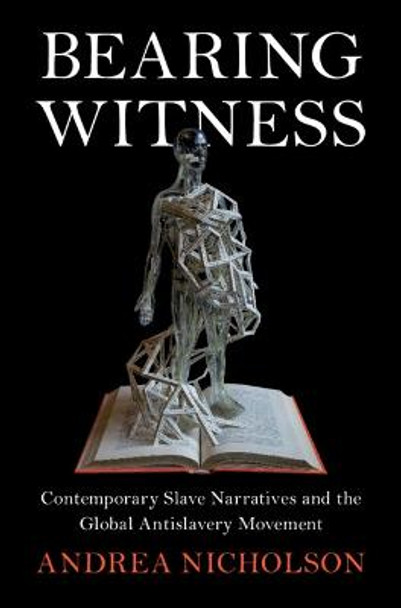 Bearing Witness: Contemporary Slave Narratives and the Global Antislavery Movement by Andrea Nicholson