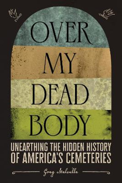 Over My Dead Body: Unearthing the Hidden History of America's Cemeteries by Greg Melville