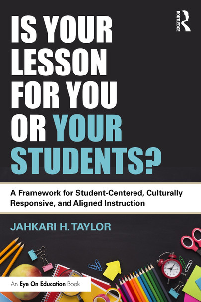 Is This Lesson for You or Your Students?: A Framework for Student-Centered, Culturally Responsive, and Aligned Instruction Jahkari H. Taylor 9781041012146