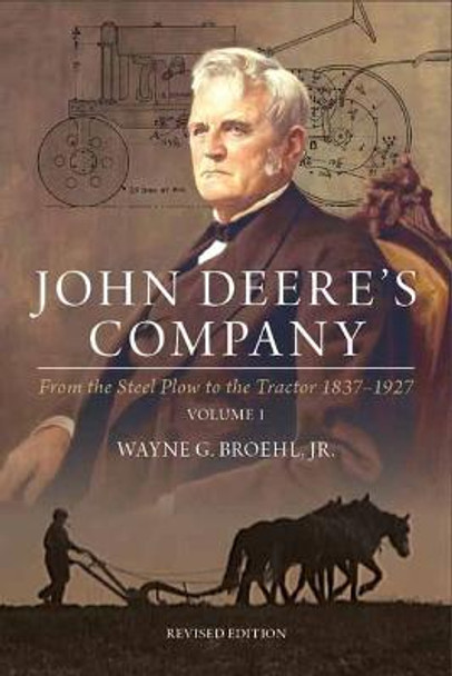 John Deere's Company - Volume 1: From the Steel Plow to the Tractor 1837-1927 by Wayne G Broehl