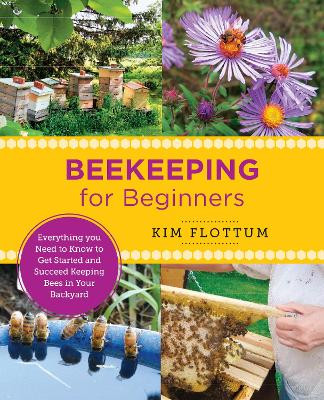 Beekeeping for Beginners: Everything you Need to Know to Get Started and Succeed Keeping Bees in Your Backyard Kim Flottum 9780760379677