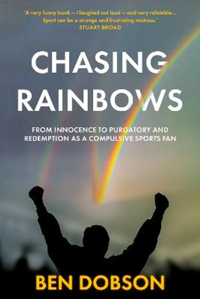 Chasing Rainbows: From Innocence to Purgatory and Redemption as a Compulsive Sports Fan by Ben Dobson