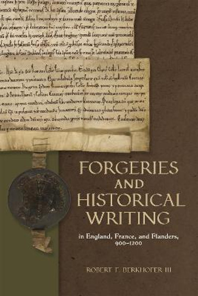 Forgeries and Historical Writing in England, France, and Flanders, 900-1200 by Robert F. Berkhofer III