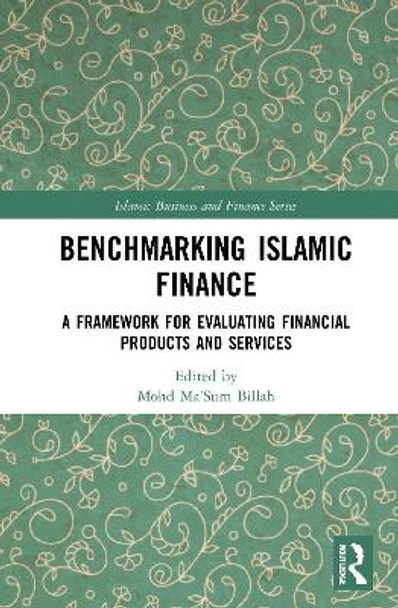 Benchmarking Islamic Finance: A Framework for Evaluating Financial Products and Services by Mohd Ma'Sum Billah