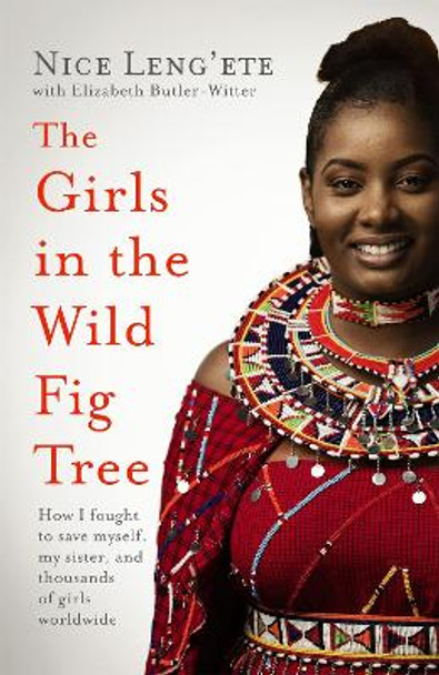 The Girls in the Wild Fig Tree: How One  Girl Fought to Save Herself, Her Sister and Thousands of Girls Worldwide by Nice Leng'ete