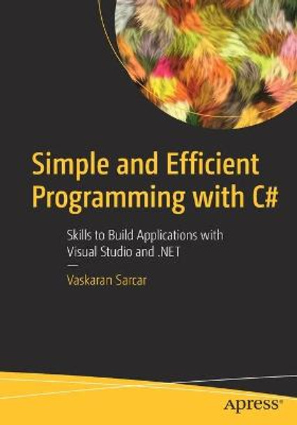 Simple and Efficient Programming with C#: Skills to Build Applications with Visual Studio and .NET by Vaskaran Sarcar