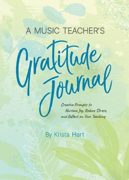 A Music Teacher's Gratitude Journal: Creative Prompts to Nurture Joy, Reduce Stress, and Reflect on Your Teaching by Krista Hart