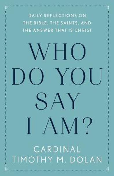 Who Do You Say I Am?: Daily Reflections on the Bible, the Saints, and the Answer That Is Christ by Timothy M Dolan