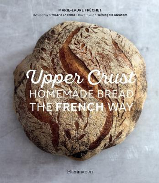 Upper Crust: Homemade Bread the French Way: Recipes and Techniques by Marie-Laure Frechet