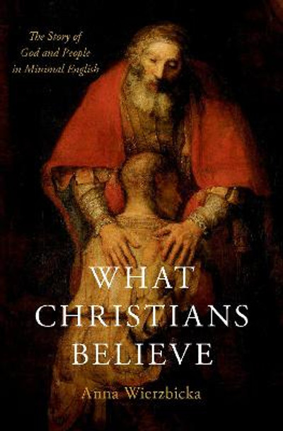 What Christians Believe: The Story of God and People in Minimal English by Anna Wierzbicka