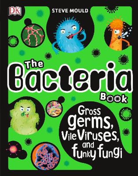 The Bacteria Book: Gross Germs, Vile Viruses, and Funky Fungi by Steve Mould