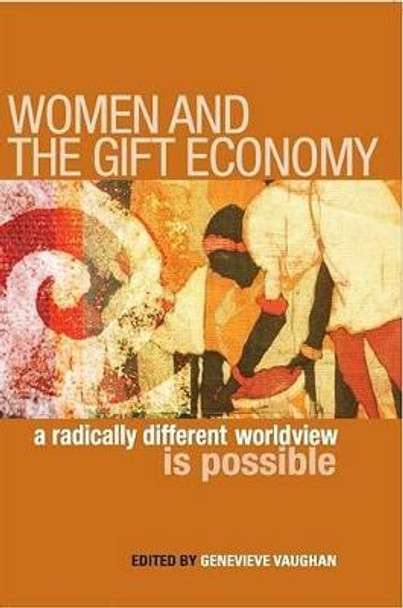 Women and the Gift Economy: A Radically Different Worldview Is Possible by Genevieve Vaughan