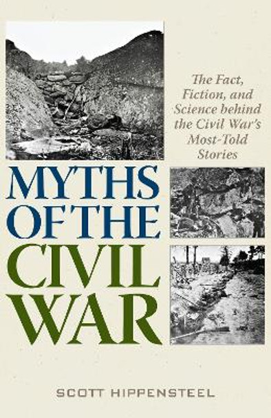 Myths of the Civil War: The Fact, Fiction, and Science behind the Civil War's Most-Told Stories by Scott Hippensteel