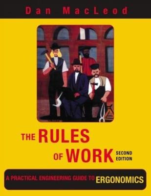 The Rules of Work: A Practical Engineering Guide to Ergonomics, Second Edition Dan MacLeod 9781439899069