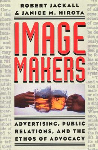 Image Makers: Advertising, Public Relations and the Ethos of Advocacy by Robert Jackall