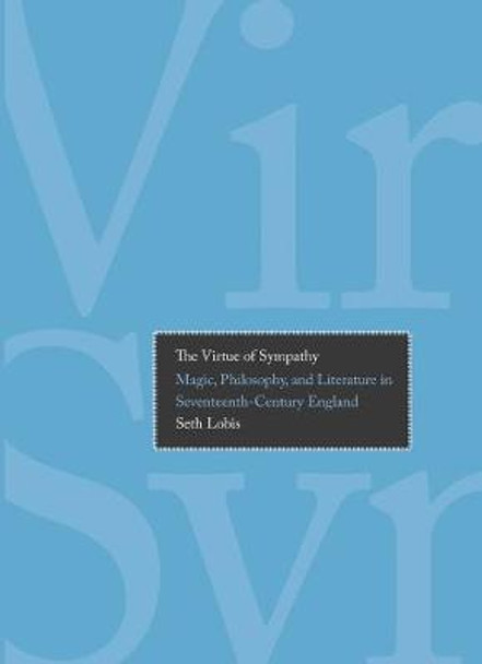 The Virtue of Sympathy: Magic, Philosophy, and Literature in Seventeenth-Century England by Seth Lobis