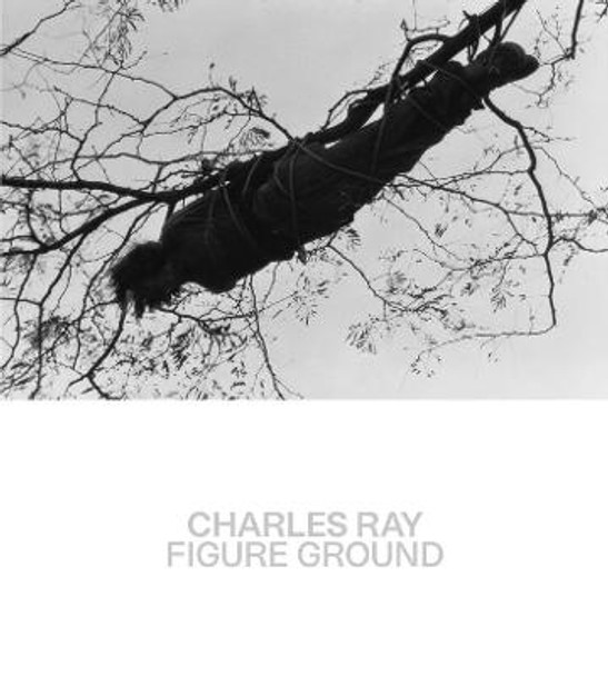 Charles Ray: Figure Ground by Kelly Baum