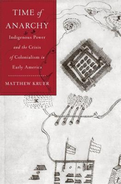 Time of Anarchy: Indigenous Power and the Crisis of Colonialism in Early America by Matthew Kruer