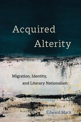 Acquired Alterity: Migration, Identity, and Literary Nationalism by Edward Mack