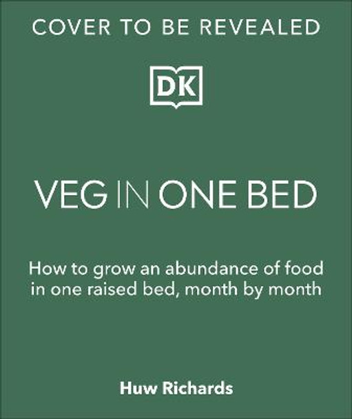 Veg in One Bed: How to Grow an Abundance of Food in One Raised Bed, Month by Month by Huw Richards