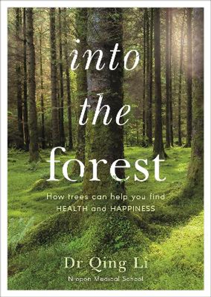 Into the Forest: How Trees Can Help You Find Health and Happiness by Dr Qing Li