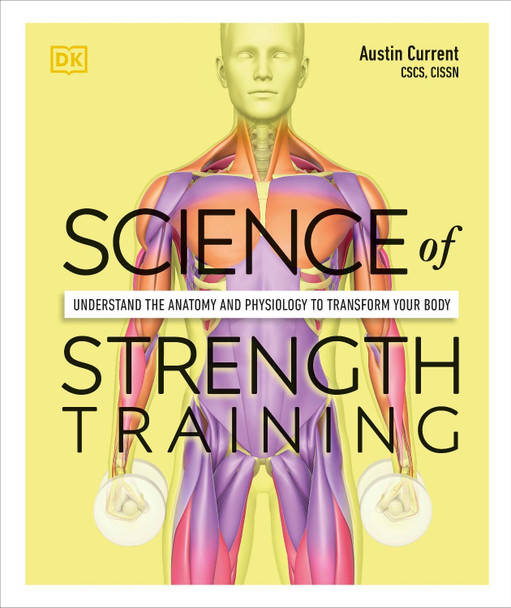 Science of Strength Training: Understand the anatomy and physiology to transform your body by Austin Current
