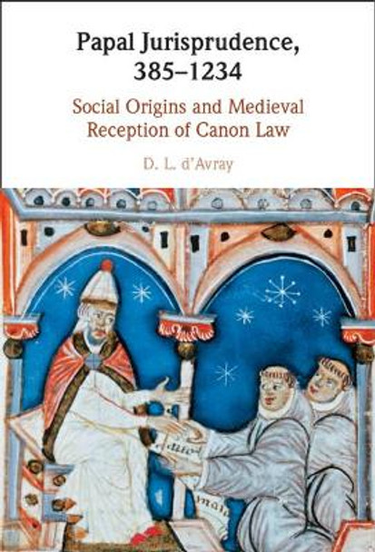 Papal Jurisprudence, 385-1234: Social Origins and Medieval Reception of Canon Law by D. L. d'Avray