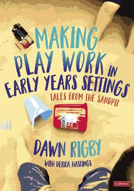 Making Play Work in Early Years Settings: Tales from the sandpit by Dawn Rigby