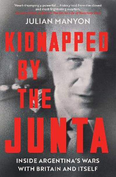 Kidnapped by the Junta: Inside Argentina's Wars with Britain and Itself by Julian Manyon