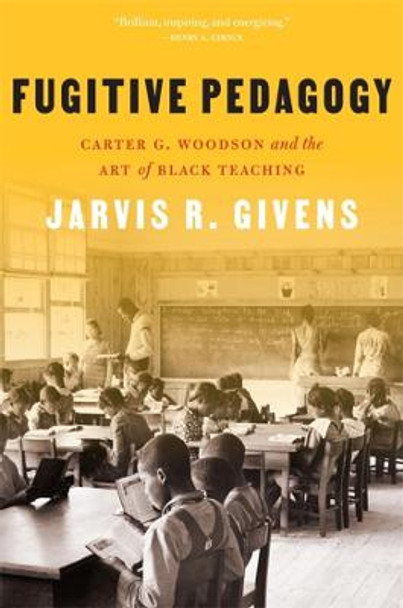 Fugitive Pedagogy: Carter G. Woodson and the Art of Black Teaching by Jarvis R. Givens