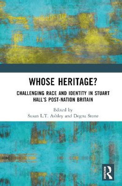 Whose Heritage?: Challenging Race and Identity in Stuart Hall's Post-nation Britain by Susan L.T. Ashley