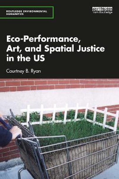 Eco-Performance, Art, and Spatial Justice in the US by Courtney B. Ryan