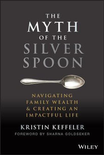 The Myth of the Silver Spoon: Navigating Family We alth & Creating an Impactful Life by Keffeler