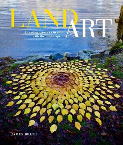 Land Art: Creating Artworks in and with the Landscape by James Brunt