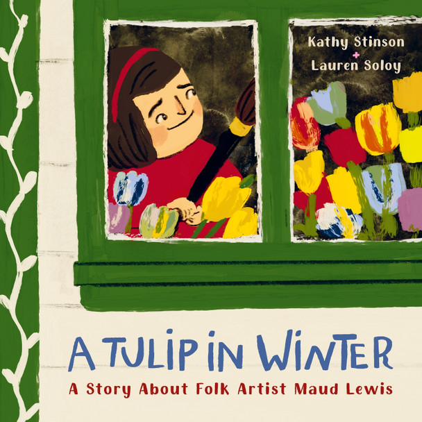 A Tulip in Winter: A Story About Maud Lewis by Kathy Stinson