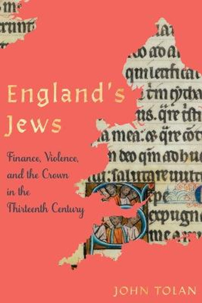 England's Jews: Finance, Violence, and the Crown in the Thirteenth Century by John Tolan