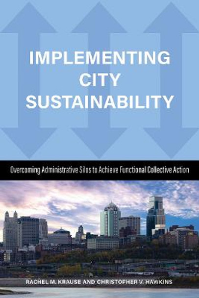 Implementing City Sustainability: Overcoming Administrative Silos to Achieve Functional Collective Action by Rachel M. Krause