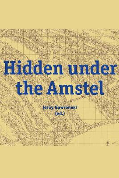 Hidden under the Amstel: Urban stories of Amsterdam told through archaeological finds from the North/South Line by Jerzy Gawronski