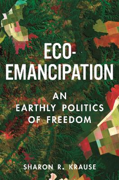 Eco-Emancipation: An Earthly Politics of Freedom by Sharon R. Krause