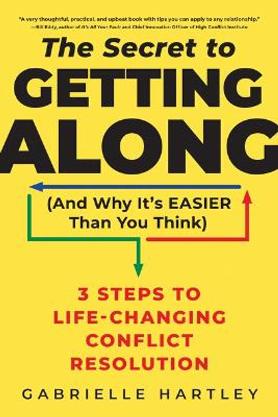 The Secret to Getting Along (and Why It's Easier Than You Think): 3 Steps to Life-Changing Conflict Resolution by Gabrielle Hartley