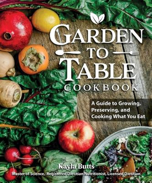 Garden to Table Cookbook: A Guide to Preserving and Cooking What You Grow by Kayla Butts