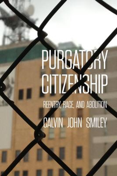 Purgatory Citizenship: Reentry, Race, and Abolition by Calvin John Smiley